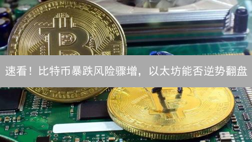 速看！比特币暴跌风险骤增，以太坊能否逆势翻盘？