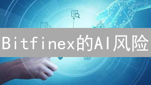 Bitfinex的AI风险：是机遇还是挑战？如何应对？