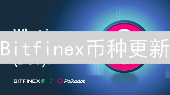 Bitfinex币种更新：上线新币，下架旧币，你的交易策略要变了吗？