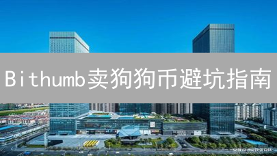 Bithumb卖狗狗币避坑指南：掌握这几点，收益最大化！