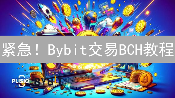 紧急！Bybit交易BCH教程：新手必看，限时优惠等你拿！