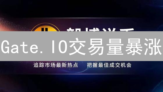 Gate.IO交易量暴涨？深度解读背后的市场信号与投资机遇
