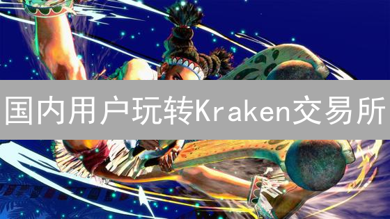 国内用户玩转Kraken交易所：保姆级教程，避坑指南！