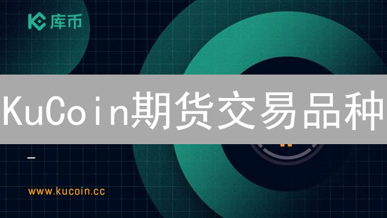 KuCoin期货交易品种：数字资产衍生品全景分析