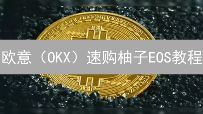 欧意（OKX）速购柚子EOS教程：3分钟玩转加密货币，新手也能轻松上手！