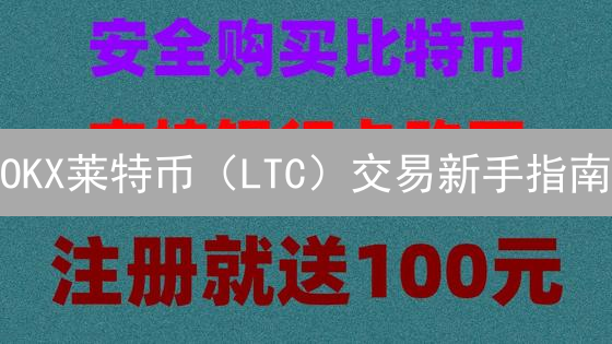 OKX莱特币（LTC）交易新手指南：避坑秘籍与省钱策略