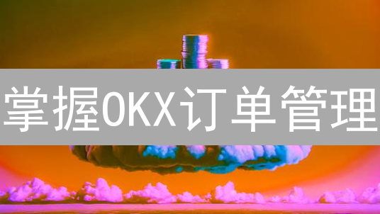 掌握OKX订单管理：高效追踪交易状态，提升盈利！