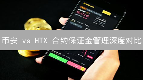 币安 vs HTX 合约保证金管理深度对比：谁更胜一筹？